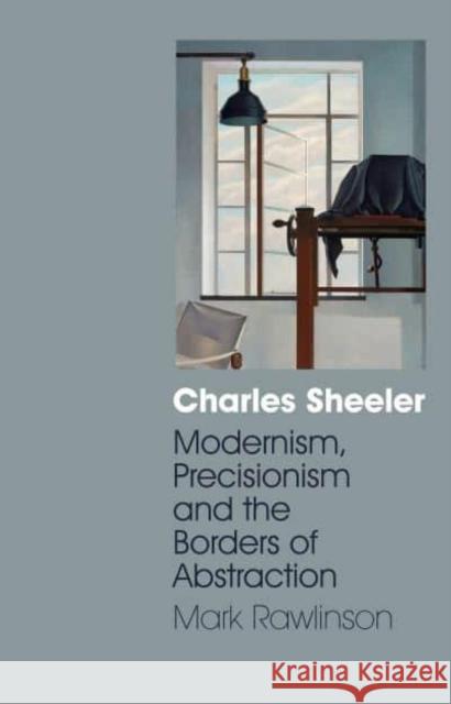 Charles Sheeler: Modernism, Precisionism and the Borders of Abstraction Rawlinson, Mark 9781032220123