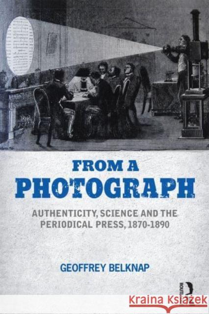 From a Photograph: Authenticity, Science and the Periodical Press, 1870-1890 Belknap, Geoffrey 9781032220154 Taylor & Francis Ltd