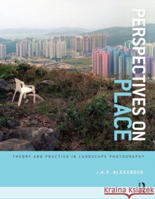 Perspectives on Place: Theory and Practice in Landscape Photography Alexander, J. a. P. 9781032220208 Taylor & Francis Ltd