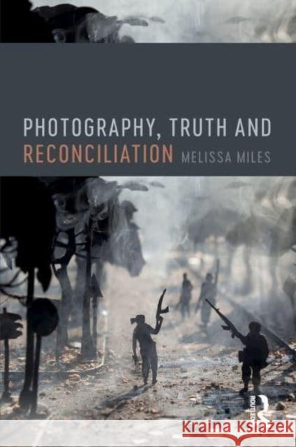 Photography, Truth and Reconciliation Melissa Miles 9781032220239