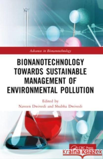 Bionanotechnology Towards Sustainable Management of Environmental Pollution Naveen Dwivedi Shubha Dwivedi 9781032220390 CRC Press