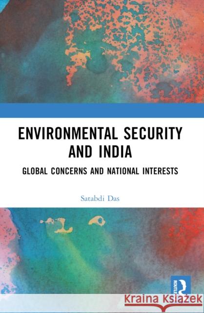 Environmental Security and India: Global Concerns and National Interests Satabdi Das 9781032221113 Routledge Chapman & Hall
