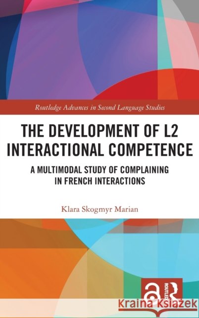 The Development of L2 Interactional Competence: A Multimodal Study of Complaining in French Interactions Skogmyr Marian, Klara 9781032221168 Taylor & Francis Ltd