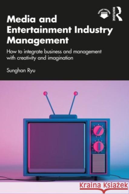 Media and Entertainment Industry Management: How to Integrate Business and Management with Creativity and Imagination Sunghan Ryu 9781032221212 Routledge