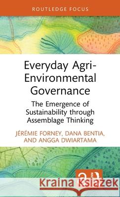 Everyday Agri-Environmental Governance: The Emergence of Sustainability Through Assemblage Thinking J?r?mie Forney Dana Bentia Angga Dwiartama 9781032221328 Routledge