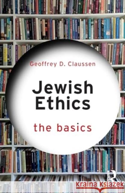 Jewish Ethics: The Basics Geoffrey D. Claussen 9781032221533 Taylor & Francis Ltd