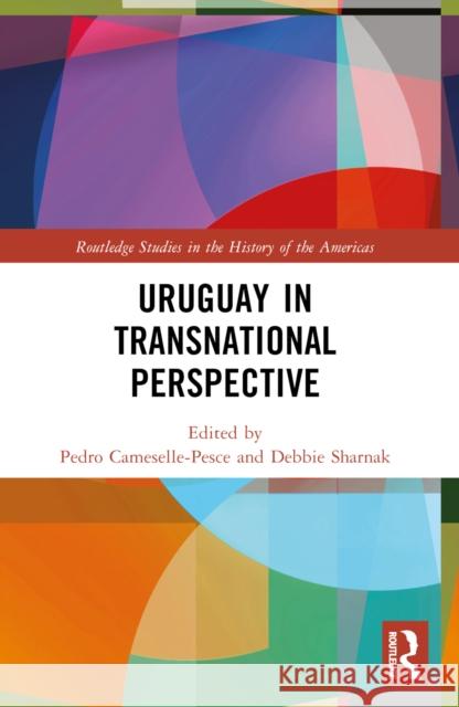Uruguay in Transnational Perspective Pedro Cameselle-Pesce Debbie Sharnak 9781032221717 Routledge
