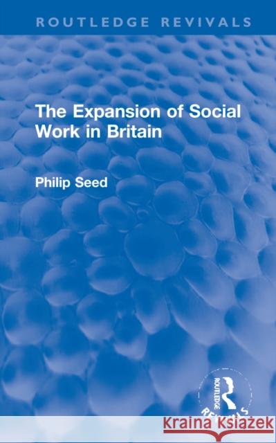The Expansion of Social Work in Britain Philip Seed 9781032221809 Taylor & Francis Ltd