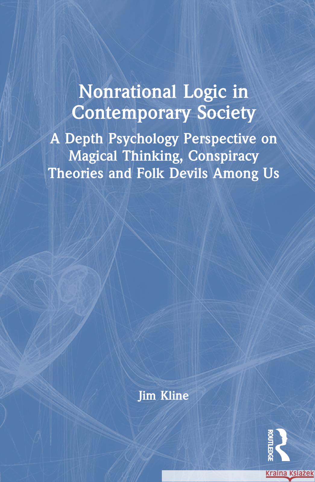 Nonrational Logic in Contemporary Society: A Depth Psychology Perspective on Magical Thinking, Conspiracy Theories and Folk Devils Among Us Jim Kline 9781032221878 Routledge