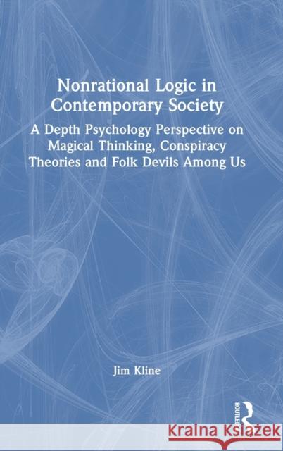 Nonrational Logic in Contemporary Society: A Depth Psychology Perspective on Magical Thinking, Conspiracy Theories and Folk Devils Among Us Jim Kline 9781032221878 Routledge