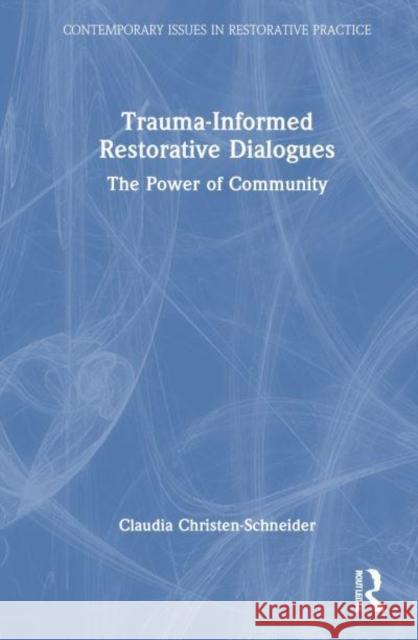 Trauma-Informed Restorative Dialogues: The Power of Community Claudia Christen-Schneider 9781032222134 Routledge