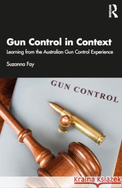 Gun Control in Context: Learning from the Australian Gun Control Experience Suzanna Fay 9781032222226 Taylor & Francis Ltd