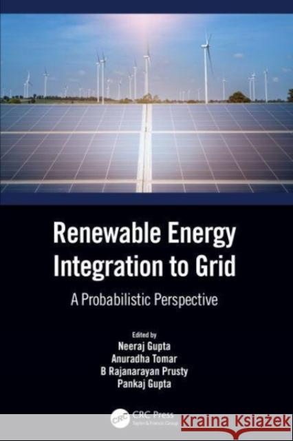 Renewable Energy Integration to the Grid: A Probabilistic Perspective Neeraj Gupta Anuradha Tomar B. Rajanarayan Prusty 9781032222646