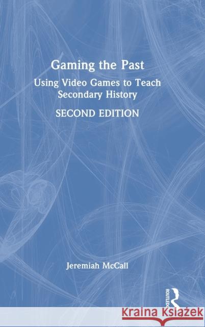 Gaming the Past: Using Video Games to Teach Secondary History McCall, Jeremiah 9781032223476