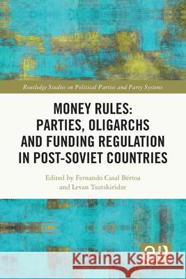 Money Rules: Parties, Oligarchs and Funding Regulation in Post-Soviet Countries Fernando Casa Levan Tsutskiridze 9781032223513 Routledge