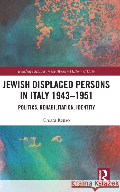 Jewish Displaced Persons in Italy 1943-1951: Politics, Rehabilitation, Identity Chiara Renzo 9781032223551 Taylor & Francis Ltd