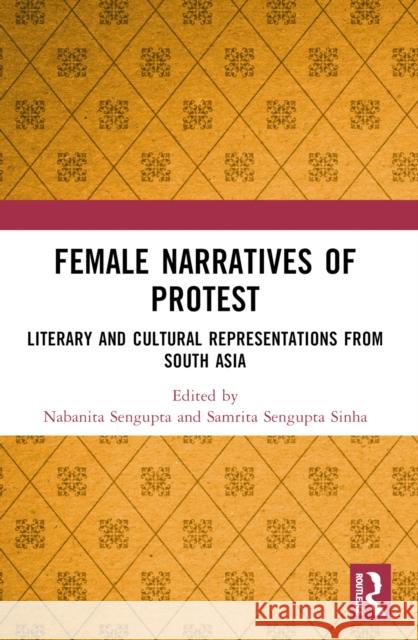 Female Narratives of Protest: Literary and Cultural Representations from South Asia Nabanita SenGupta Samrita SenGupt 9781032223803