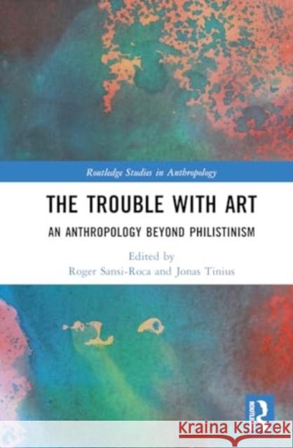 The Trouble with Art: An Anthropology Beyond Philistinism Roger Sansi Jonas Tinius 9781032223919