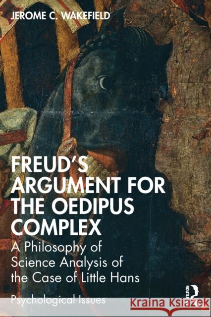 Freud's Argument for the Oedipus Complex: A Philosophy of Science Analysis of the Case of Little Hans Jerome C. Wakefield 9781032224084