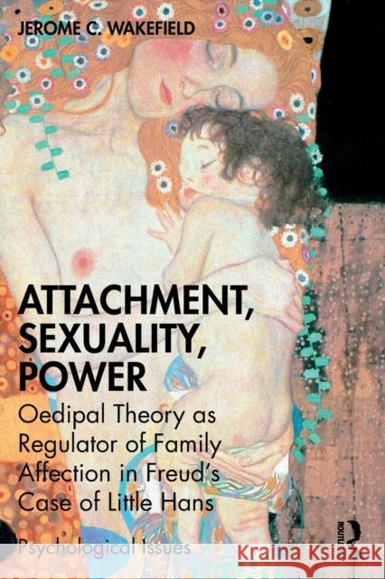 Attachment, Sexuality, Power: Oedipal Theory as Regulator of Family Affection in Freud's Case of Little Hans Jerome C. Wakefield 9781032224091