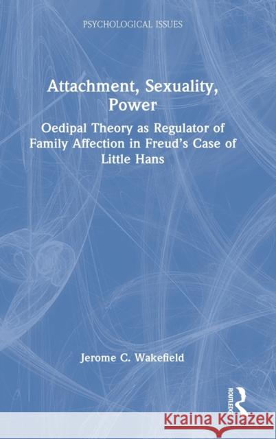 Attachment, Sexuality, Power: Oedipal Theory as Regulator of Family Affection in Freud's Case of Little Hans Jerome C. Wakefield 9781032224107