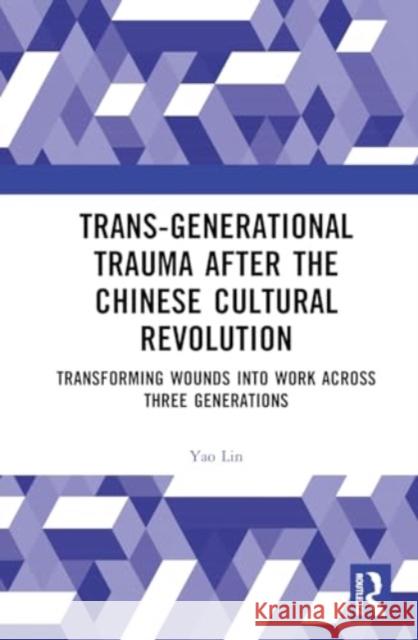 Trans-Generational Trauma After the Chinese Cultural Revolution: Transforming Wounds Into Work Across Three Generations Yao Lin 9781032224268 Routledge