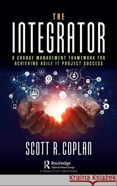 The Integrator: A Change Management Framework for Achieving Agile It Project Success Coplan, Scott 9781032224398 Taylor & Francis Ltd