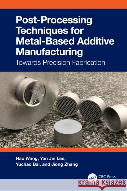 Post-Processing Techniques for Metal-Based Additive Manufacturing: Towards Precision Fabrication Hao Wang Yan Jin Lee Yuchao Bai 9781032224480