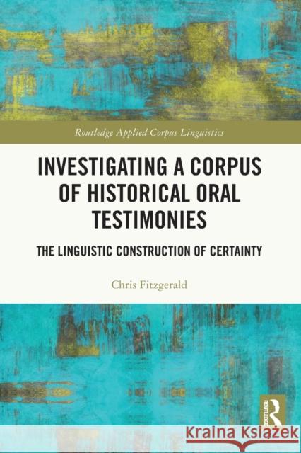 Investigating a Corpus of Historical Oral Testimonies: The Linguistic Construction of Certainty Fitzgerald, Chris 9781032224770 Taylor & Francis Ltd
