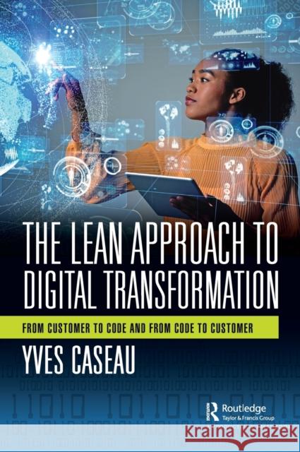 The Lean Approach to Digital Transformation: From Customer to Code and From Code to Customer Caseau, Yves 9781032225029 Taylor & Francis Ltd