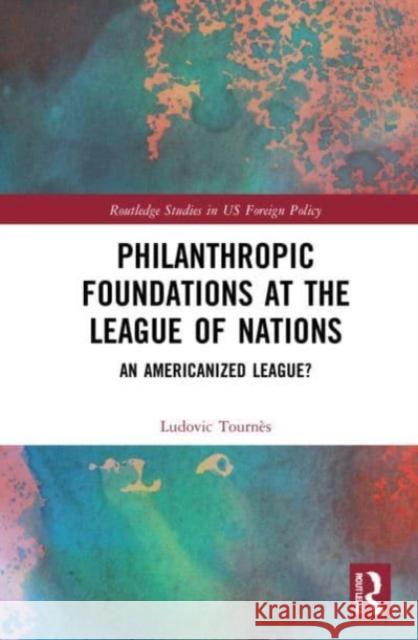 Philanthropic Foundations at the League of Nations Ludovic (University of Geneva, Switzerland) Tournes 9781032225043 Taylor & Francis Ltd