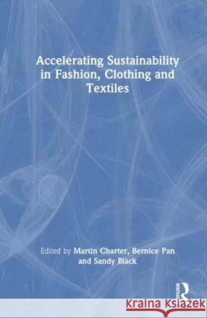 Accelerating Sustainability in Fashion, Clothing and Textiles Martin Charter Bernice Pan Sandy Black 9781032225197