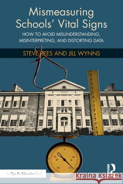 Mismeasuring Schools' Vital Signs: How to Avoid Misunderstanding, Misinterpreting, and Distorting Data Rees, Steve 9781032225265 Routledge