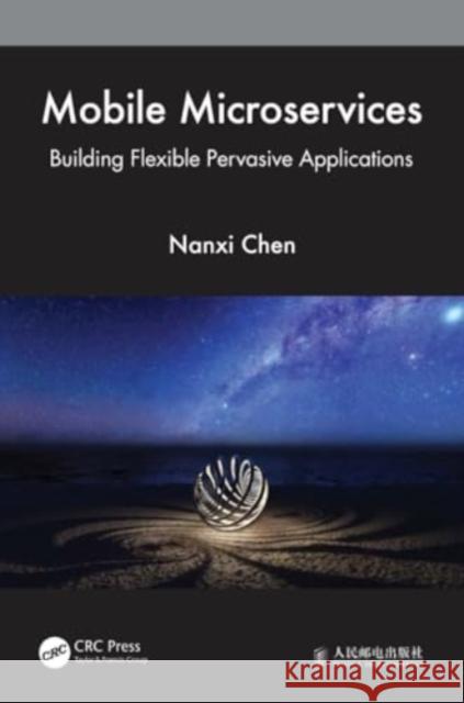 Mobile Microservices: Building Flexible Pervasive Applications Nanxi Chen 9781032225333 CRC Press