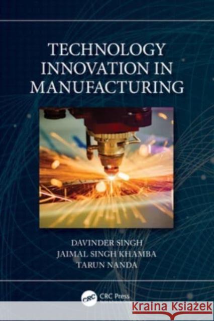 Technology Innovation in Manufacturing Davinder Singh Jaimal Singh Khamba Tarun Nanda 9781032225340