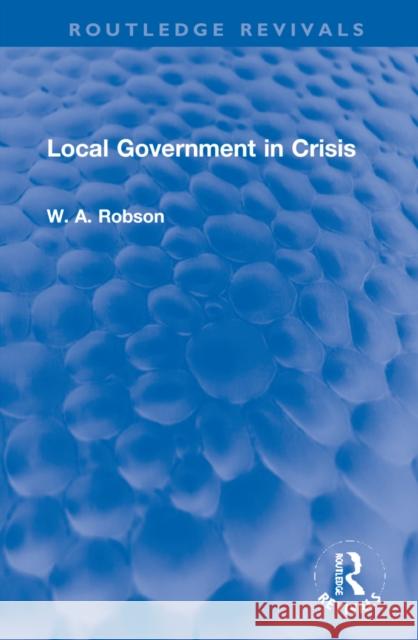 Local Government in Crisis W. A. Robson 9781032225395 Taylor & Francis Ltd