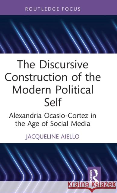 The Discursive Construction of the Modern Political Self: Alexandria Ocasio-Cortez in the Age of Social Media Aiello, Jacqueline 9781032225692 Taylor & Francis Ltd