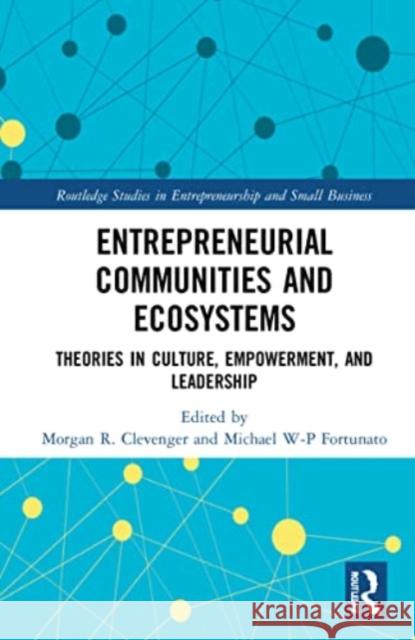 Entrepreneurial Communities and Ecosystems: Theories in Culture, Empowerment, and Leadership Morgan R. Clevenger Michael W-P Fortunato 9781032225852