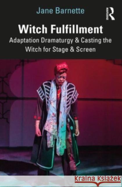 Witch Fulfillment: Adaptation Dramaturgy & Casting the Witch for Stage & Screen Jane Barnette   9781032226293 Taylor & Francis Ltd
