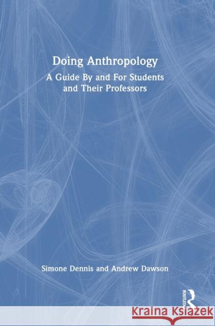 Doing Anthropology: A Guide by and for Students and Their Professors Dennis, Simone 9781032226491