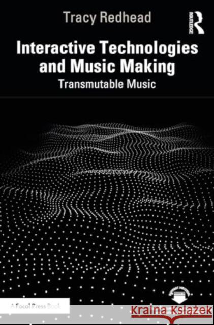Interactive Technologies and Music Making: Transmutable Music Tracy Redhead 9781032226507