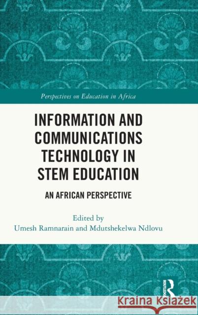 Information and Communications Technology in STEM Education: An African Perspective Umesh Ramnarain Mdutshekelwa Ndlovu 9781032226682 Routledge