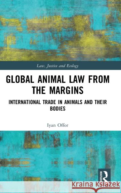 Global Animal Law from the Margins: International Trade in Animals and their Bodies Iyan Offor 9781032226989 Routledge