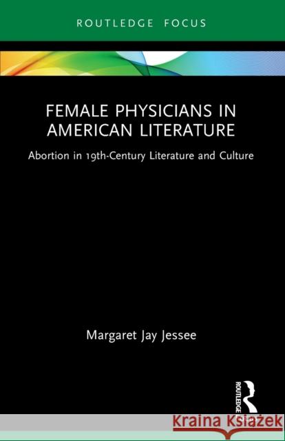 Female Physicians in American Literature: Abortion in 19th-Century Literature and Culture Margaret Jay Jessee 9781032227122 Routledge