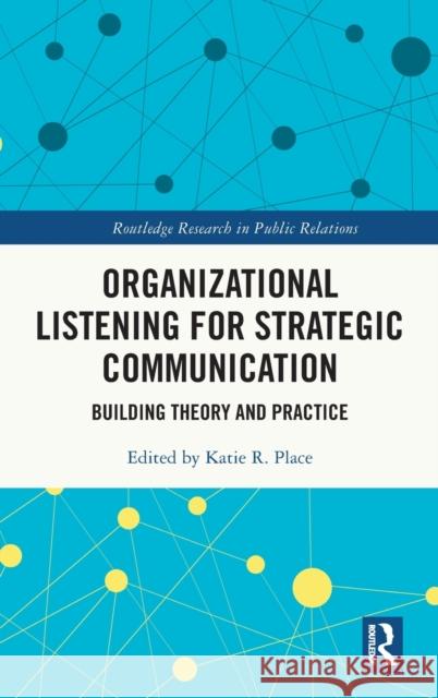 Organizational Listening for Strategic Communication: Building Theory and Practice Katie R. Place 9781032227153