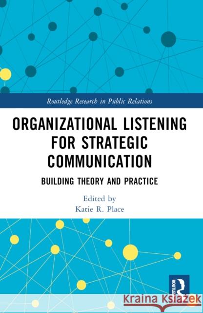 Organizational Listening for Strategic Communication: Building Theory and Practice Katie R. Place 9781032227160