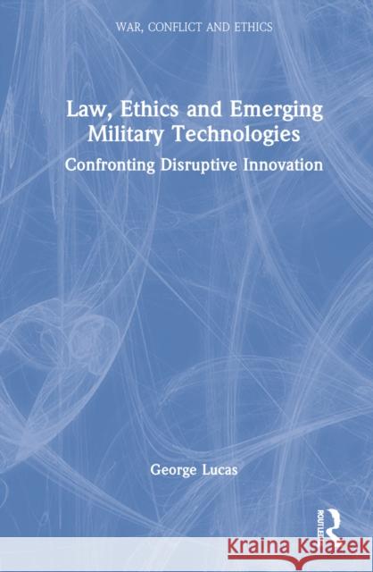 Law, Ethics and Emerging Military Technologies: Confronting Disruptive Innovation Lucas, George 9781032227306 Taylor & Francis Ltd