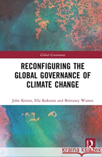 Reconfiguring the Global Governance of Climate Change John J. Kirton Ella Kokotsis Brittaney Warren 9781032227368 Routledge
