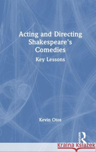 Acting and Directing Shakespeare's Comedies: Key Lessons Kevin Otos 9781032227436 Routledge