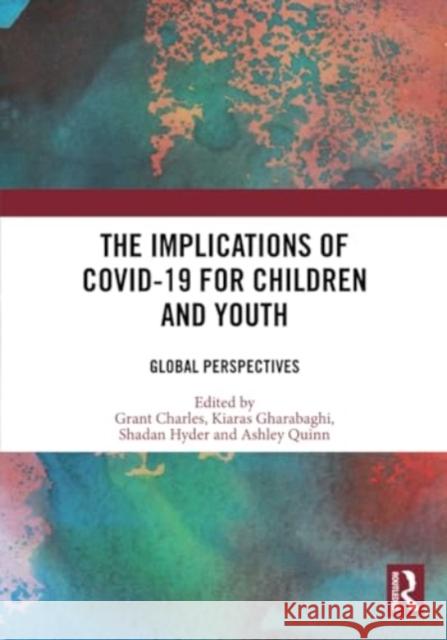 The Implications of Covid-19 for Children and Youth: Global Perspectives Grant Charles Kiaras Gharabaghi Shadan Hyder 9781032227504